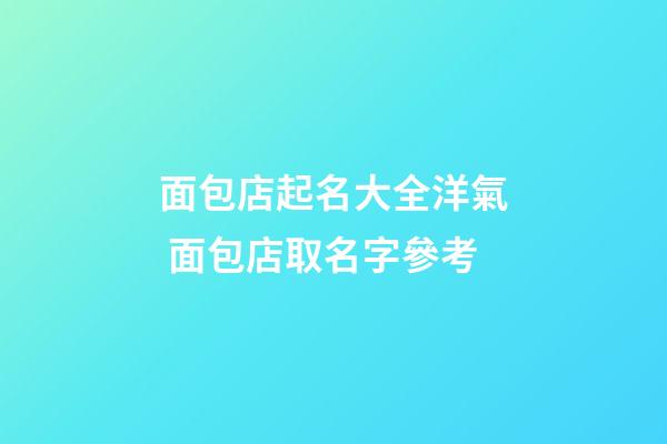 面包店起名大全洋氣 面包店取名字參考